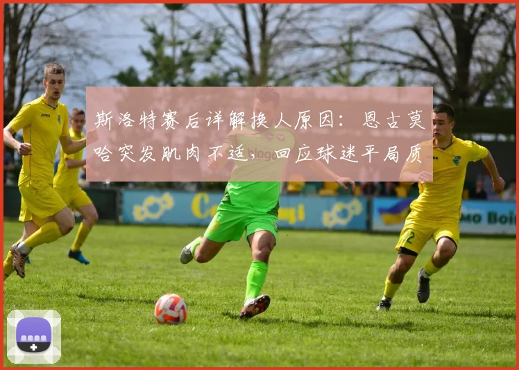 斯洛特赛后详解换人原因:恩古莫哈突发肌肉不适,回应球迷平局质疑