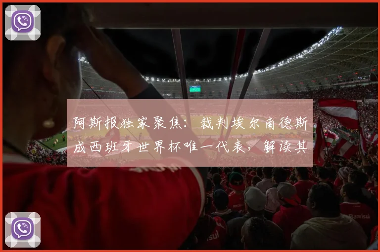 阿斯报独家聚焦：裁判埃尔南德斯成西班牙世界杯唯一代表，解读其执法特点与争议