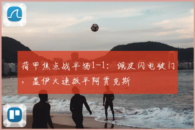 荷甲焦点战半场1-1:佩皮闪电破门,盖伊火速扳平阿贾克斯