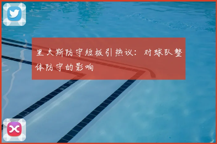 里夫斯防守短板引热议:对球队整体防守的影响