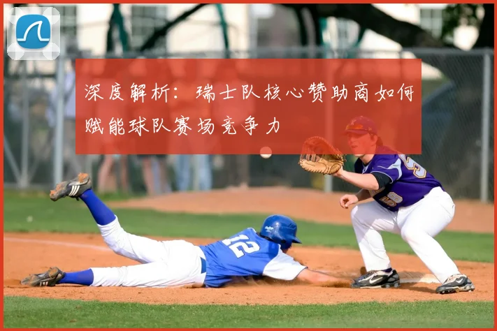 深度解析：瑞士队核心赞助商如何赋能球队赛场竞争力